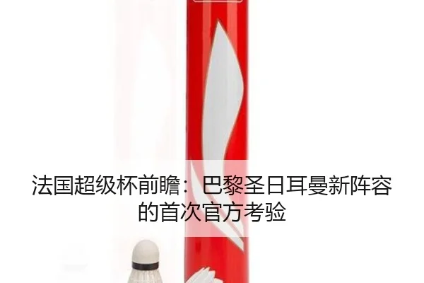 法国超级杯前瞻：巴黎圣日耳曼新阵容的首次官方考验
